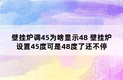 壁挂炉调45为啥显示48 壁挂炉设置45度可是48度了还不停